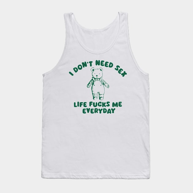 I Don’t Need Sex Life Fucks Me Everyday Tank Top by RansomBergnaum